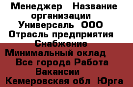 Менеджер › Название организации ­ Универсаль, ООО › Отрасль предприятия ­ Снабжение › Минимальный оклад ­ 1 - Все города Работа » Вакансии   . Кемеровская обл.,Юрга г.